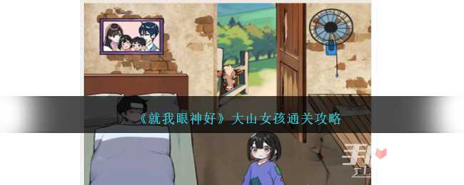 《就我眼神好》大山女孩帮助大山的女孩改善生活环境通关攻略