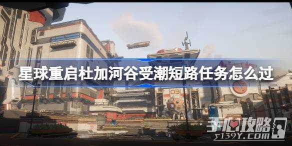 《星球重启》杜加河谷受潮短路任务攻略