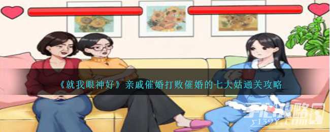 《就我眼神好》亲戚催婚打败催婚的七大姑通关攻略