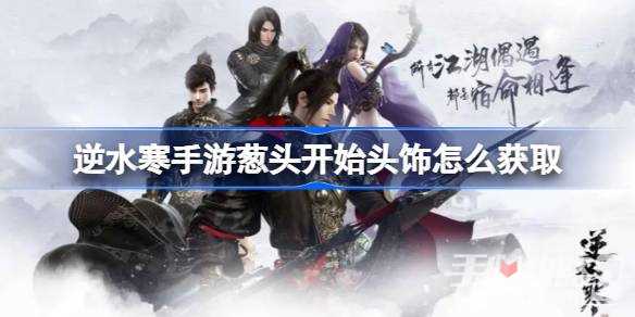 《逆水寒手游》葱头开始头饰获得攻略