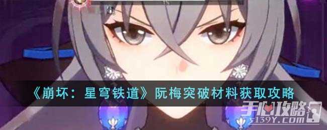 《崩坏：星穹铁道》阮梅突破材料获取攻略