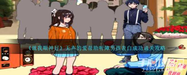 《就我眼神好》无声的爱帮助听障男孩表白成功通关攻略