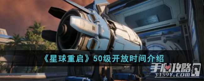 《星球重启》50级开放时间介绍